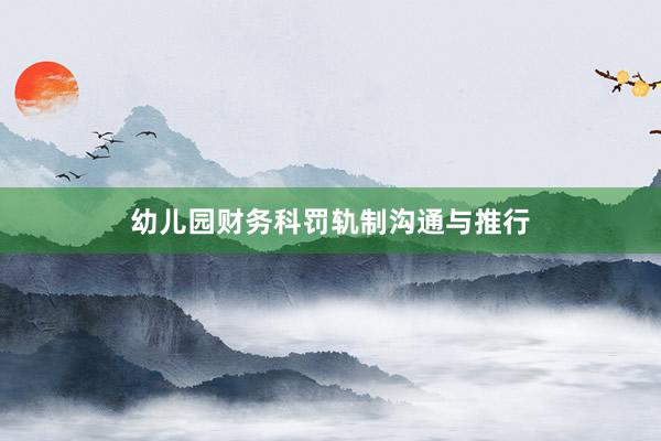 幼儿园财务科罚轨制沟通与推行