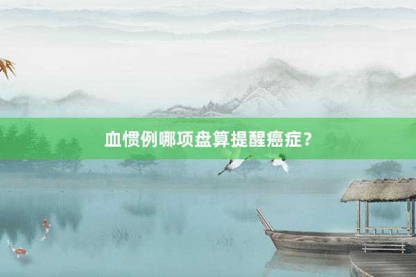血惯例哪项盘算提醒癌症?